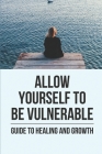 Allow Yourself To Be Vulnerable: Guide To Healing And Growth: Let Go Of Bitterness By Armand Duplessis Cover Image