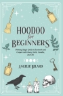 Hoodoo For Beginners: Working Magic Spells in Rootwork and Conjure with Roots, Herbs, Candles, and Oils By Angelie Belard Cover Image
