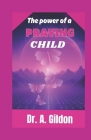 The Power of a Praying Child: A 20-day Guide to discovering God's powerful and effective scripture-based prayer's for your child, boy's and girl's Cover Image