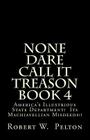 None Dare Call It Treason Book 4: America's Illustrious State Department! Its Machiavellian Misdeeds! By Robert W. Pelton Cover Image