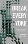 Break Every Yoke: Religion, Justice, and the Abolition of Prisons By Joshua Dubler, Vincent Lloyd Cover Image