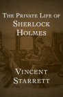 The Private Life of Sherlock Holmes By Vincent Starrett Cover Image