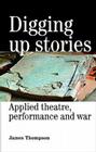 Digging Up Stories: Applied Theatre, Performance and War By James Thompson, Martin Hargreaves (Index by) Cover Image