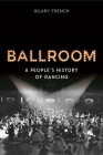 Ballroom: A People’s History of Dancing By Hilary French Cover Image