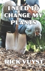 I Need to Change My Plants By Rick Vuyst Cover Image