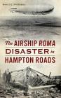 The Airship Roma Disaster in Hampton Roads By Nancy E. Sheppard Cover Image