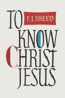 To Know Christ Jesus By Frank Sheed, F. J. Sheed Cover Image
