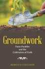 Groundwork: Farm Parables and the Cultivation of Faith By Rebecca Collison Cover Image