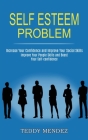 Self Esteem Problem: Improve Your People Skills and Boost Your Self-confidence (Increase Your Confidence and Improve Your Social Skills) By Teddy Mendez Cover Image