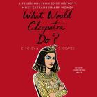 What Would Cleopatra Do?: Life Lessons from 50 of History's Most Extraordinary Women By Elizabeth Foley, Beth Coates, Madeleine Maby (Read by) Cover Image