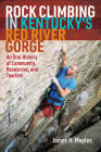 Rock Climbing in Kentucky's Red River Gorge: An Oral History of Community, Resources, and Tourism By James N. Maples Cover Image