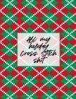All My Holiday Cross Stitch Shit: Cross Stitchers Journal DIY Crafters Hobbyists Pattern Lovers Collectibles Gift For Crafters Birthday Teens Adults H By Patricia Larson Cover Image