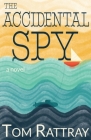 The Accidental Spy: A Thrilling Christian Novel of Espionage By Tom Rattray Cover Image