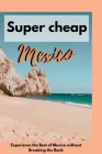 Super cheap Mexico: Experience the Best of Mexico without Breaking the Bank By Sherly Davis Cover Image