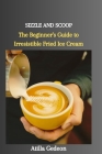 Sizzle and Scoop: The Beginner's Guide to Irresistible Fried Ice Cream Cover Image