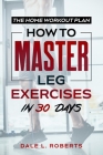 The Home Workout Plan: How to Master Leg Exercises in 30 Days Cover Image