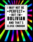 I May Not Be Perfect But I'm Bolivian And That's Close Enough: Funny Bolivian Notebook 100 Pages 8.5x11 Bolivia Gifts By Heritage Book Mart Cover Image