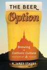 The Beer Option: Brewing a Catholic Culture, Yesterday & Today Cover Image