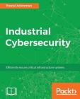 Industrial Cybersecurity: Efficiently secure critical infrastructure systems By Pascal Ackerman Cover Image