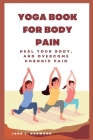 Yoga book for body pain: Heal Your Body and Overcome Chronic Pain By John L. Norwood Cover Image