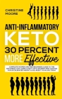 Anti-Inflammatory Keto 30 Percent More Effective: Complete Women and Men Beginners Guide to the Ketogenic Low-Carb Clarity with Intermittent Fasting f By Christine Moore Cover Image