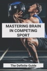 Mastering Brain In Competing Sport: The Definite Guide: Samurai Mental Training Cover Image