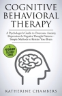 Cognitive Behavioral Therapy: A Psychologist's Guide to Overcome Anxiety, Depression & Negative Thought Patterns - Simple Methods to Retrain Your Br By Katherine Chambers Cover Image