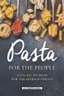 Pasta for the People: Pasta Recipe Book for The Average Person Cover Image