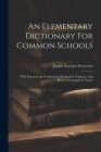 An Elementary Dictionary For Common Schools: With Pronouncing Vocabularies Of Classical, Scripture, And Modern Geographical Names By Joseph Emerson Worcester Cover Image