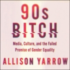90s Bitch Lib/E: Media, Culture, and the Failed Promise of Gender Equality By Allison Yarrow (Read by) Cover Image