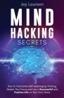 Mind Hacking Secrets: How to Overcome Self-sabotaging Thinking, Master Your Focus and Live a Successful and Positive Life on Your Own Terms By Jay Laurson Cover Image