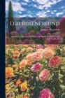 Der Rosenfreund: Vollständige Anleitung Zur Kultur Der Rosen Im Freien Lande Und Im Topfe, Etc By Johannes Wesselhöft Cover Image