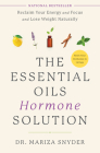 The Essential Oils Hormone Solution: Reclaim Your Energy and Focus and Lose Weight Naturally By Dr. Mariza Snyder Cover Image