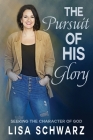 The Pursuit of His Glory: Seeking the Character of God By Lisa Schwarz, Scott Silverii (Foreword by) Cover Image