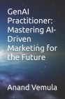 GenAI Practitioner: Mastering AI-Driven Marketing for the Future By Anand Vemula Cover Image