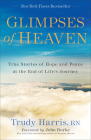 Glimpses of Heaven: True Stories of Hope and Peace at the End of Life's Journey By Trudy Rn Harris, John Burke (Foreword by) Cover Image