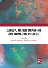 Canada, Nation Branding and Domestic Politics By Richard Nimijean (Editor), David Carment (Editor) Cover Image