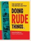 Doing Rude Things: The History of the British Sex Film By David McGillivray, Pamela Green (Foreword by) Cover Image