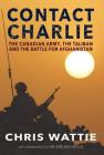Contact Charlie: The Canadian Army, the Taliban, and the Battle for Afghanistan By Chris Wattie Cover Image