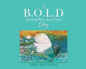 A B.O.L.D Story: Beautifully Obvious Lavish Delivered By Thru His Vessel Cover Image