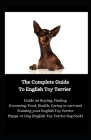 The Complete Guide To English Toy Terrier: Guide on Buying, Finding Grooming, Food, Health, Caring or care and Training your English Toy Terrier Puppy By Jason Lee Cover Image