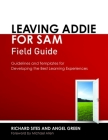 Leaving Addie for Sam Field Guide: Guidelines and Templates for Developing the Best Learning Experiences By Richard Sites, Angel Green Cover Image
