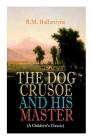 THE DOG CRUSOE AND HIS MASTER (A Children's Classic): The Incredible Adventures of a Dog and His Master in the Western Prairies By Robert Michael Ballantyne Cover Image