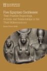 Five Egyptian Goddesses: Their Possible Beginnings, Actions, and Relationships in the Third Millennium BCE (Bloomsbury Egyptology) By Susan Tower Hollis Cover Image