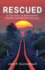 Rescued: A True Story of Redemption, Pardon, and Second Chances By John Philip Eschenbach Cover Image