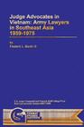Judge Advocates in Vietnam: Army Lawyers in Southeast Asia 1959-1975 By Frederic L. Borch III Cover Image