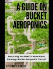 The Bucket Aeroponics Guide: Everything You Need To Know About Running a Bucket Aeroponics Yourself By Kimberly Owens Cover Image