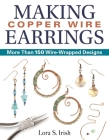 Making Copper Wire Earrings: More Than 150 Wire-Wrapped Designs By Lora S. Irish Cover Image