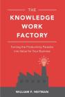 The Knowledge Work Factory: Turning the Productivity Paradox Into Value for Your Business By William Heitman Cover Image