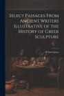 Select Passages From Ancient Writers Illustrative of the History of Greek Sculpture By H. Stuart Jones Cover Image